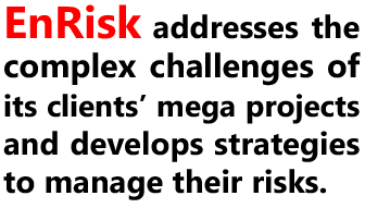 EnRisk addresses the complex challenges of its clients’ mega projects and develops strategies to manage their risks.
